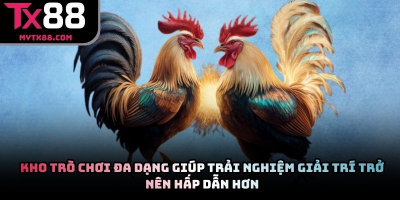 Kho trò chơi đa dạng giúp trải nghiệm giải trí trở nên hấp dẫn hơn